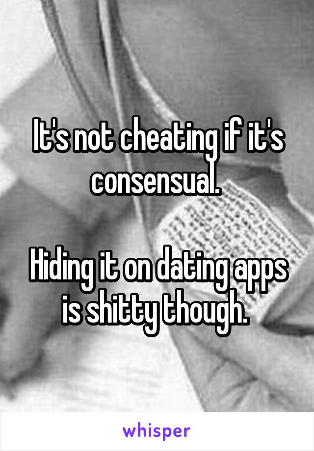 It's not cheating if it's consensual. 

Hiding it on dating apps is shitty though. 