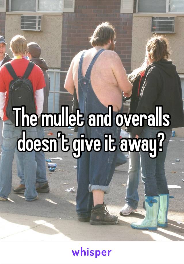 The mullet and overalls doesn’t give it away?