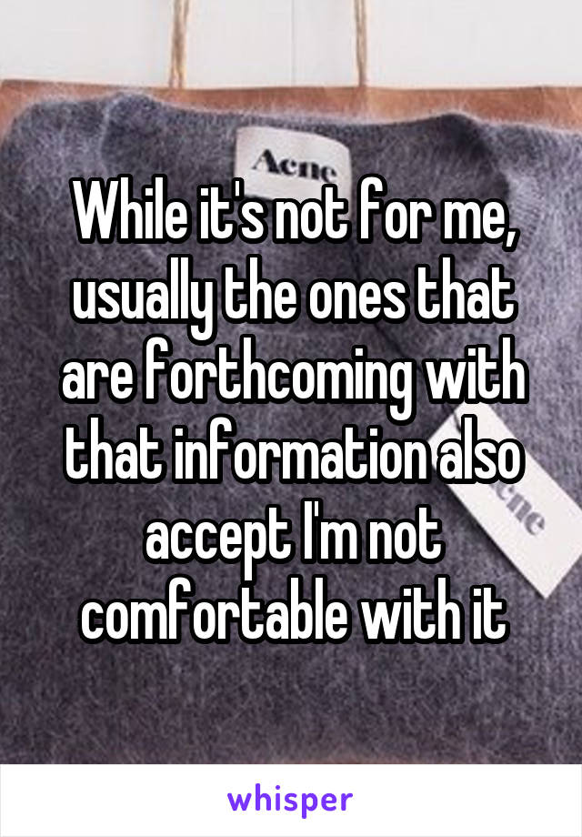 While it's not for me, usually the ones that are forthcoming with that information also accept I'm not comfortable with it