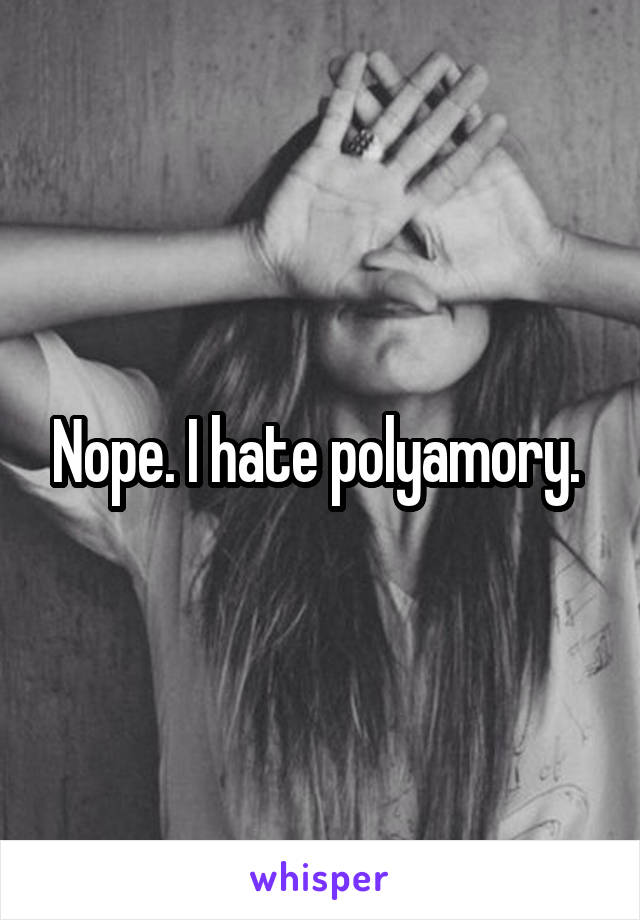 Nope. I hate polyamory. 