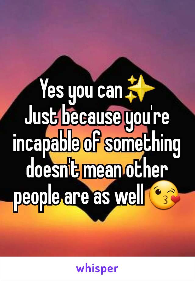 Yes you can✨️
Just because you're incapable of something doesn't mean other people are as well 😘