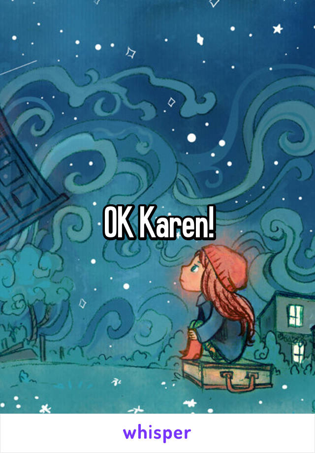 OK Karen!