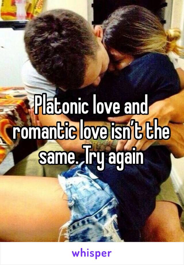 Platonic love and romantic love isn’t the same. Try again 