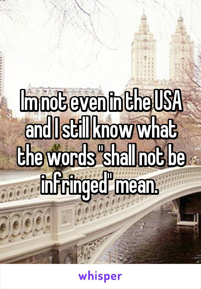 Im not even in the USA and I still know what the words "shall not be infringed" mean. 