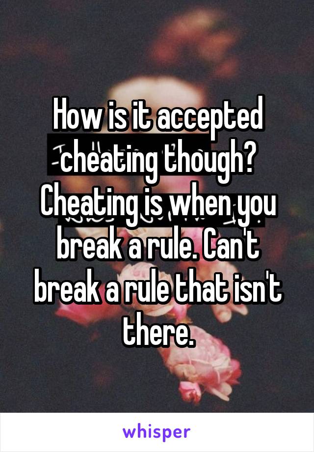 How is it accepted cheating though? Cheating is when you break a rule. Can't break a rule that isn't there.