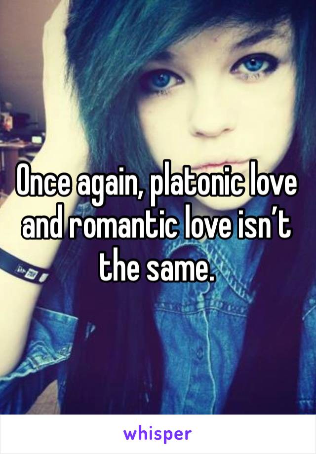 Once again, platonic love and romantic love isn’t the same. 