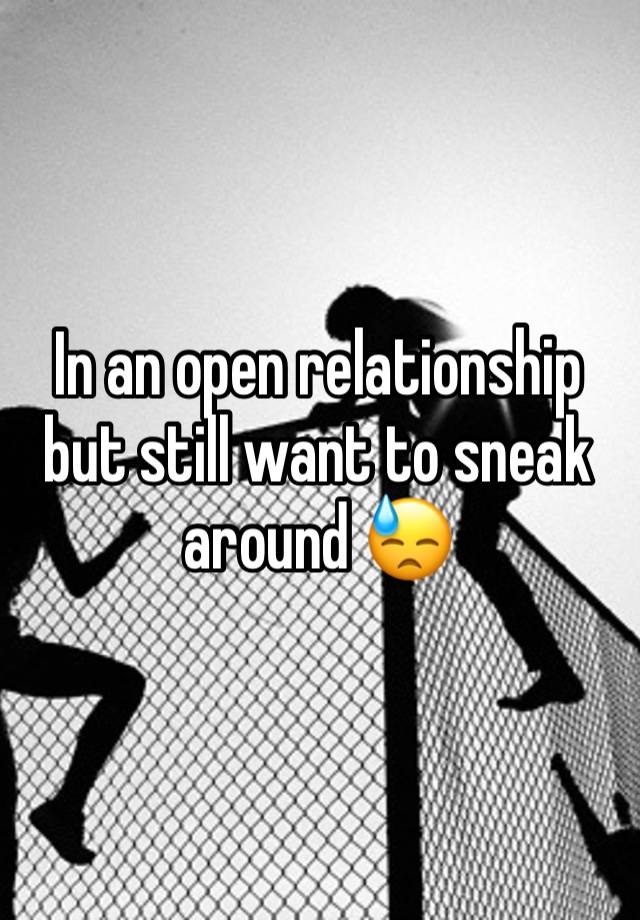 In an open relationship but still want to sneak around 😓