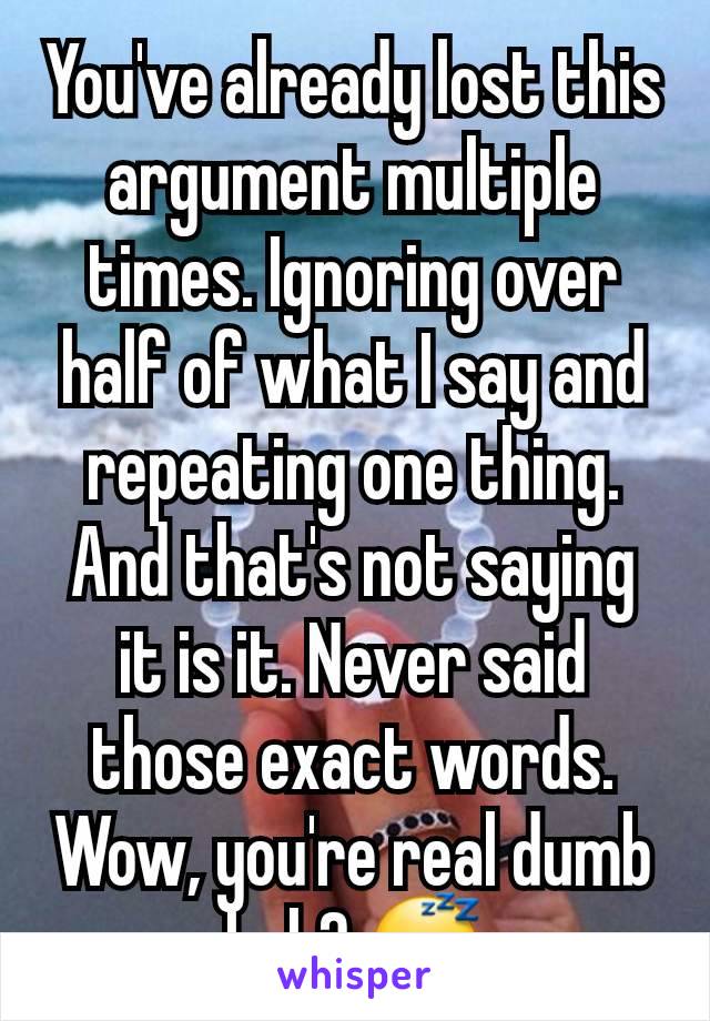 You've already lost this argument multiple times. Ignoring over half of what I say and repeating one thing.
And that's not saying it is it. Never said those exact words. Wow, you're real dumb huh? 😴