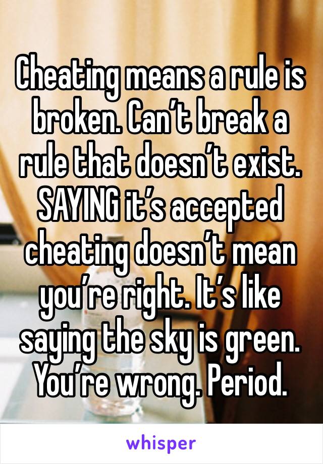 Cheating means a rule is broken. Can’t break a rule that doesn’t exist. SAYING it’s accepted cheating doesn’t mean you’re right. It’s like saying the sky is green. You’re wrong. Period. 