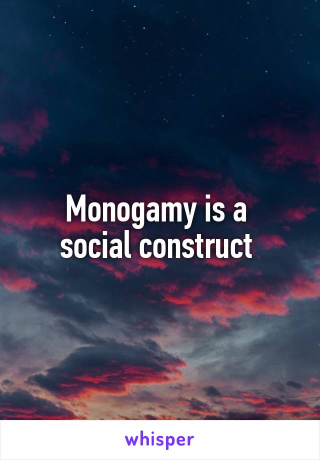 Monogamy is a 
social construct 