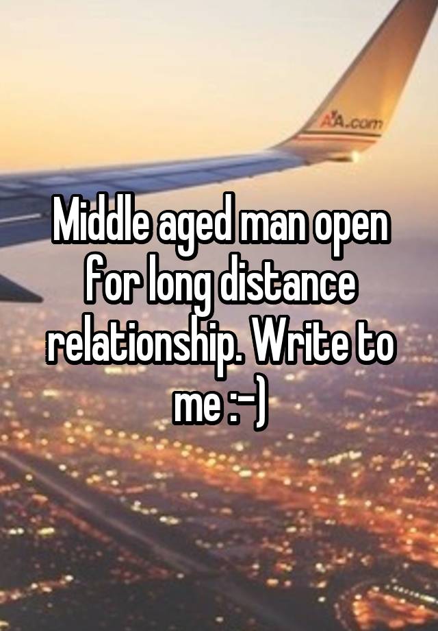 Middle aged man open for long distance relationship. Write to me :-)