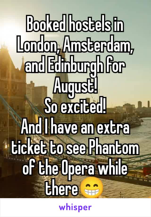 Booked hostels in London, Amsterdam, and Edinburgh for August!
So excited!
And I have an extra ticket to see Phantom of the Opera while there😁