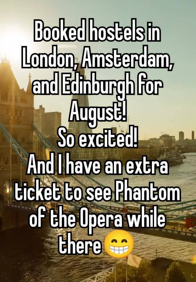 Booked hostels in London, Amsterdam, and Edinburgh for August!
So excited!
And I have an extra ticket to see Phantom of the Opera while there😁