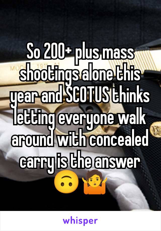 So 200+ plus mass shootings alone this year and SCOTUS thinks letting everyone walk around with concealed carry is the answer 🙃🤷