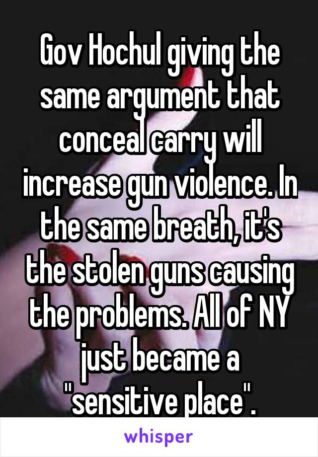 Gov Hochul giving the same argument that conceal carry will increase gun violence. In the same breath, it's the stolen guns causing the problems. All of NY just became a "sensitive place".