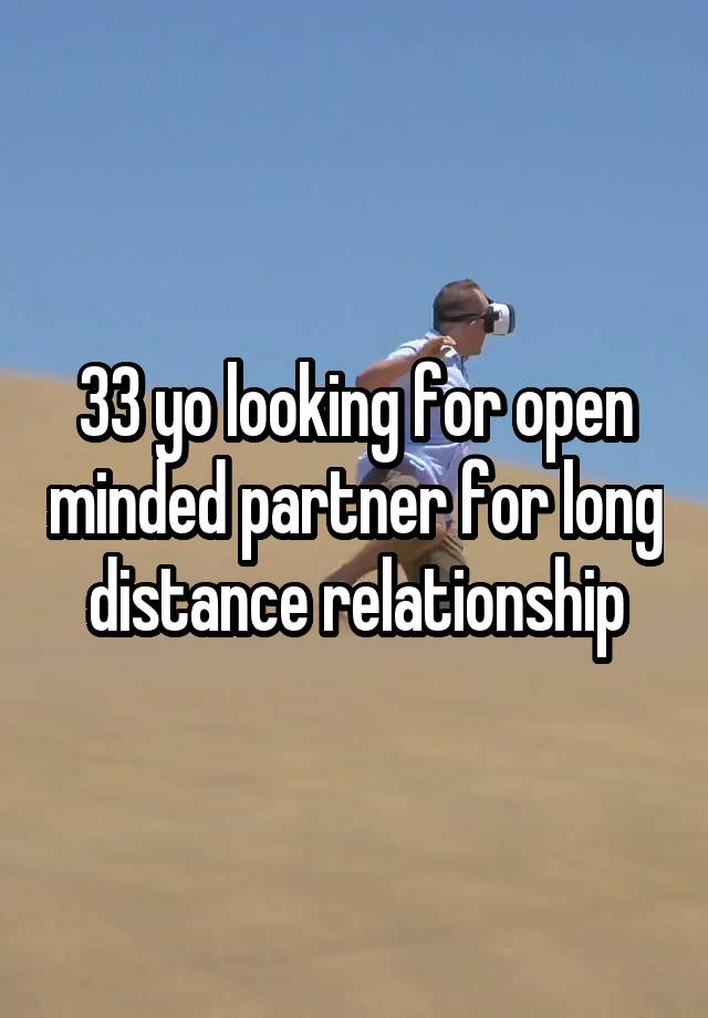 33 yo looking for open minded partner for long distance relationship