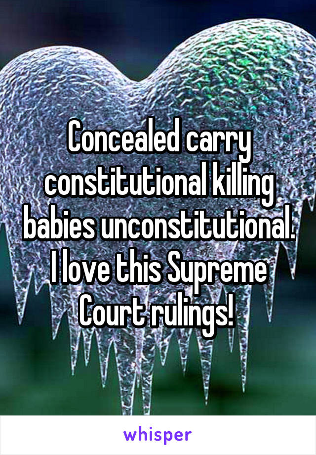 Concealed carry constitutional killing babies unconstitutional. I love this Supreme Court rulings! 