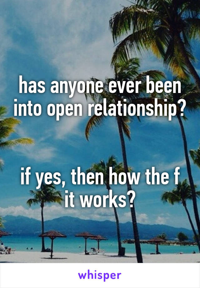 has anyone ever been into open relationship?


if yes, then how the f it works?