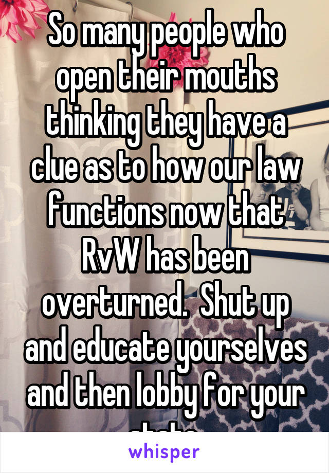 So many people who open their mouths thinking they have a clue as to how our law functions now that RvW has been overturned.  Shut up and educate yourselves and then lobby for your state.