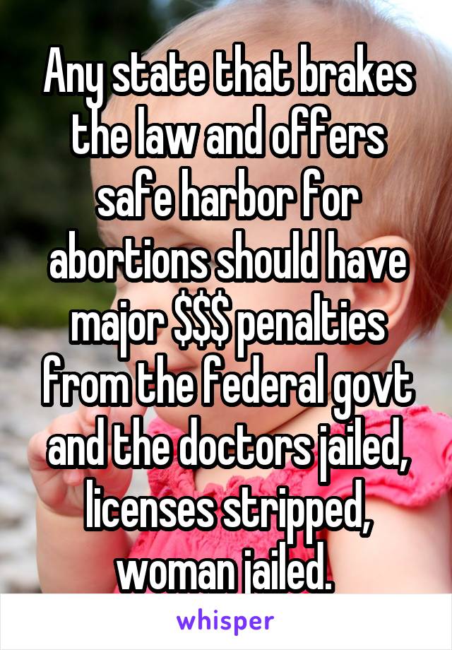 Any state that brakes the law and offers safe harbor for abortions should have major $$$ penalties from the federal govt and the doctors jailed, licenses stripped, woman jailed. 