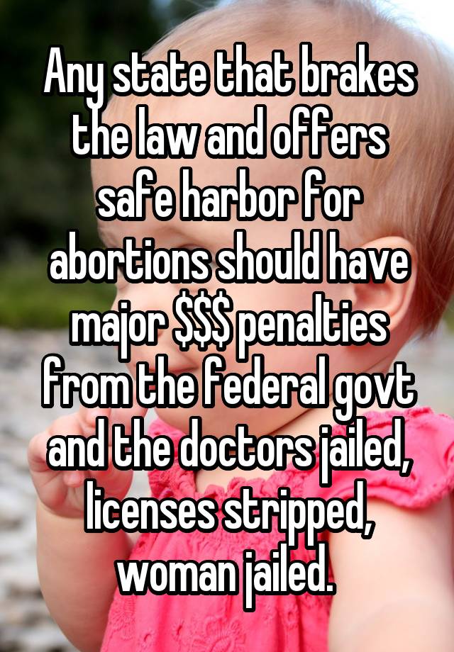 Any state that brakes the law and offers safe harbor for abortions should have major $$$ penalties from the federal govt and the doctors jailed, licenses stripped, woman jailed. 