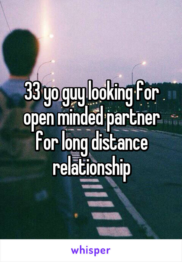 33 yo guy looking for open minded partner for long distance relationship
