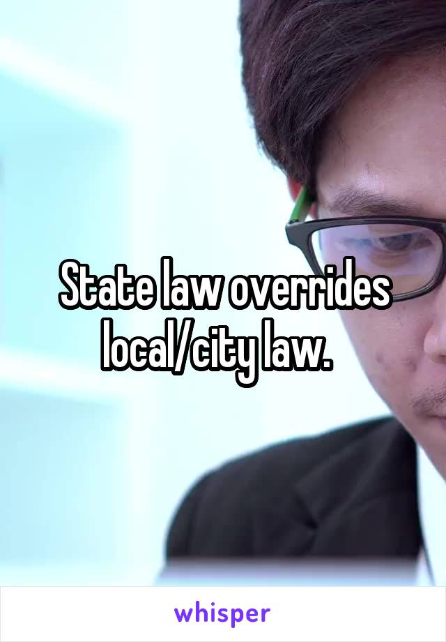 State law overrides local/city law.  