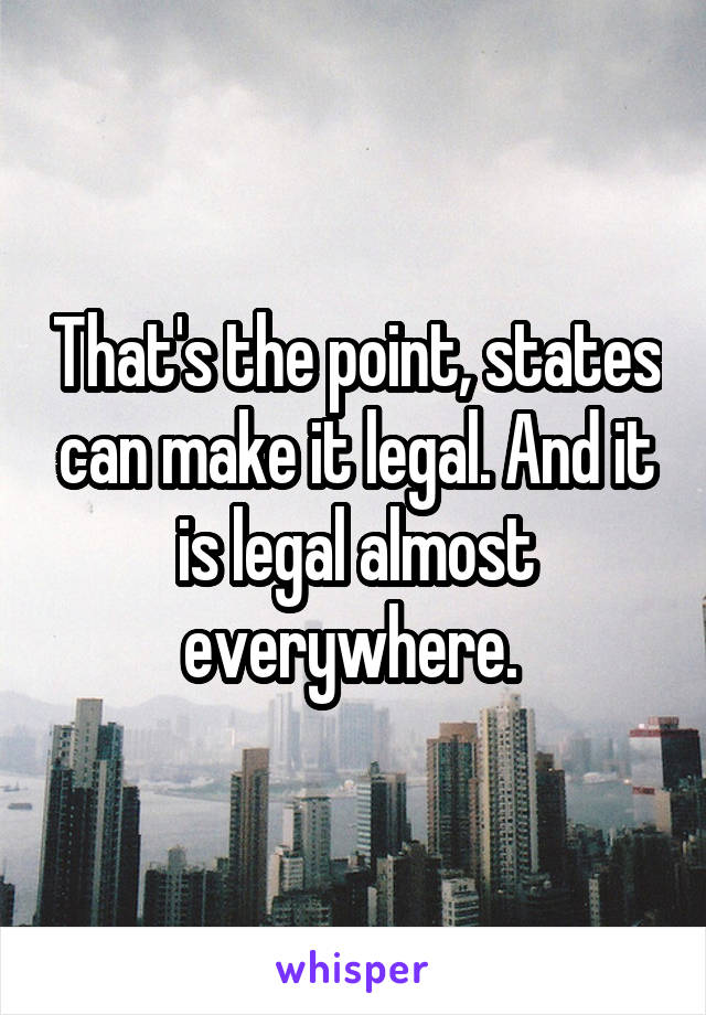 That's the point, states can make it legal. And it is legal almost everywhere. 