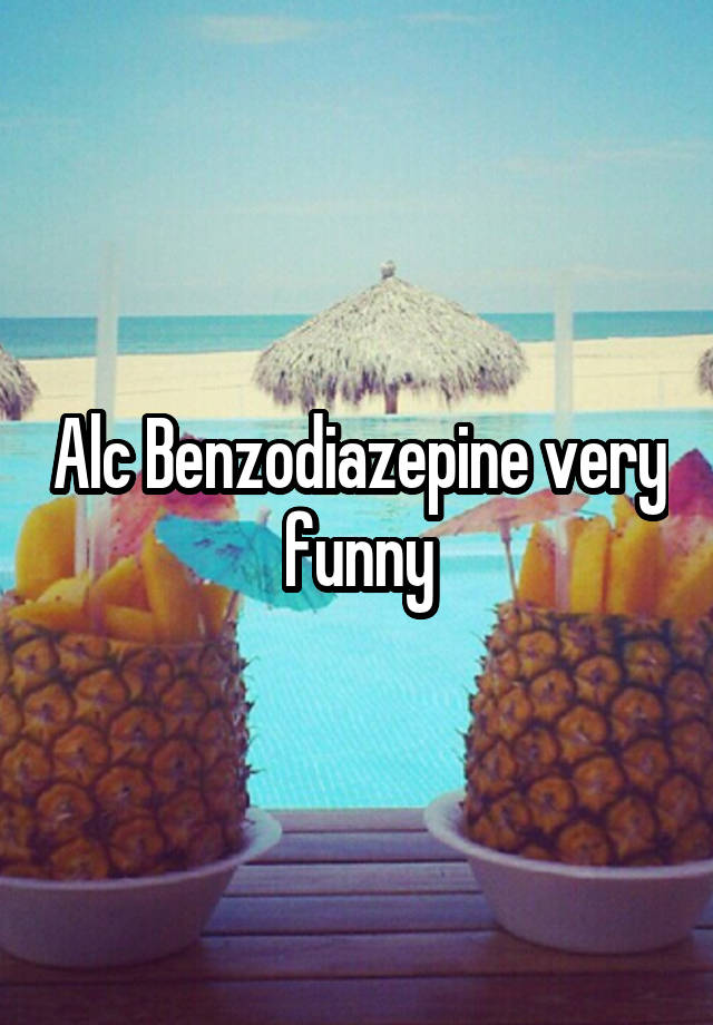 Alc Benzodiazepine very funny