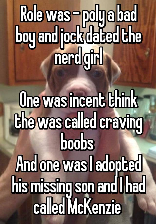 Role was - poly a bad boy and jock dated the nerd girl

One was incent think the was called craving boobs 
And one was I adopted his missing son and I had called McKenzie 