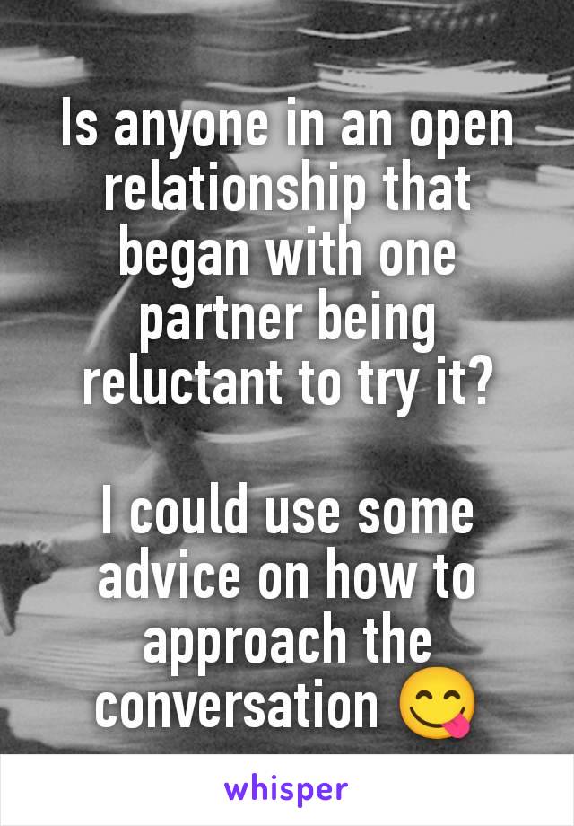 Is anyone in an open relationship that began with one partner being reluctant to try it?

I could use some advice on how to approach the conversation 😋