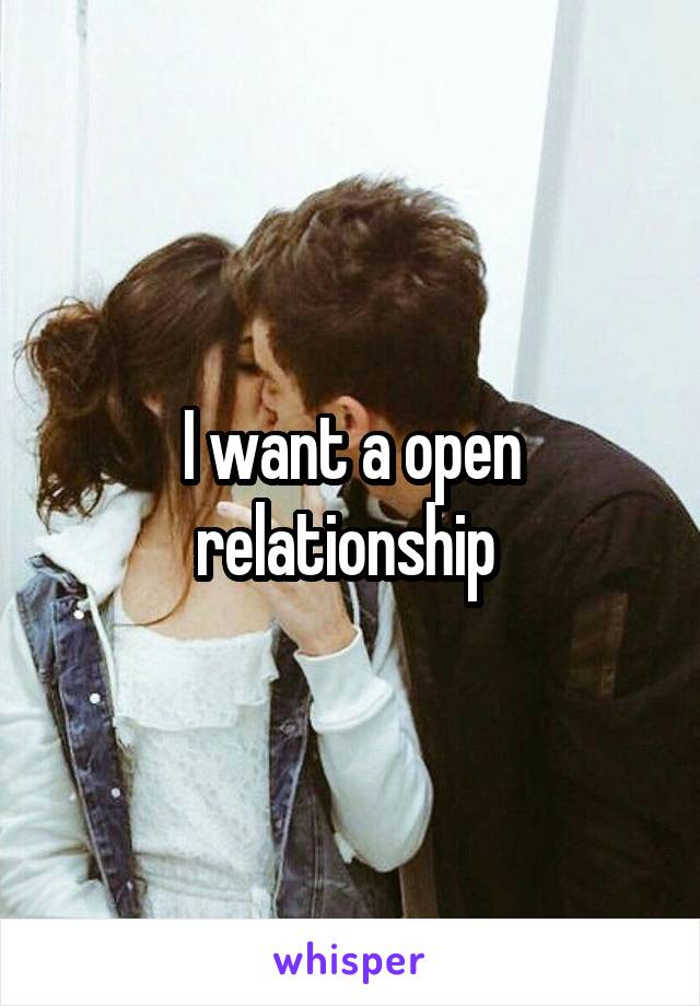 I want a open relationship 