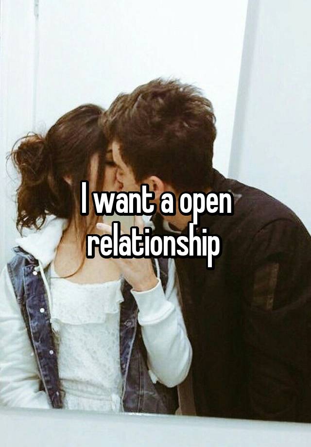 I want a open relationship 
