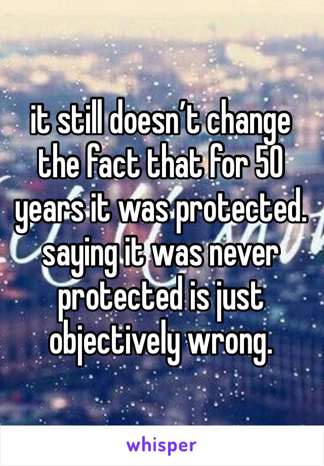 it still doesn’t change the fact that for 50 years it was protected. saying it was never protected is just objectively wrong. 