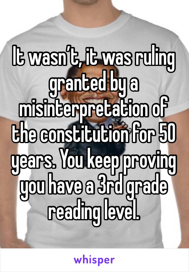 It wasn’t, it was ruling granted by a misinterpretation of the constitution for 50 years. You keep proving you have a 3rd grade reading level. 