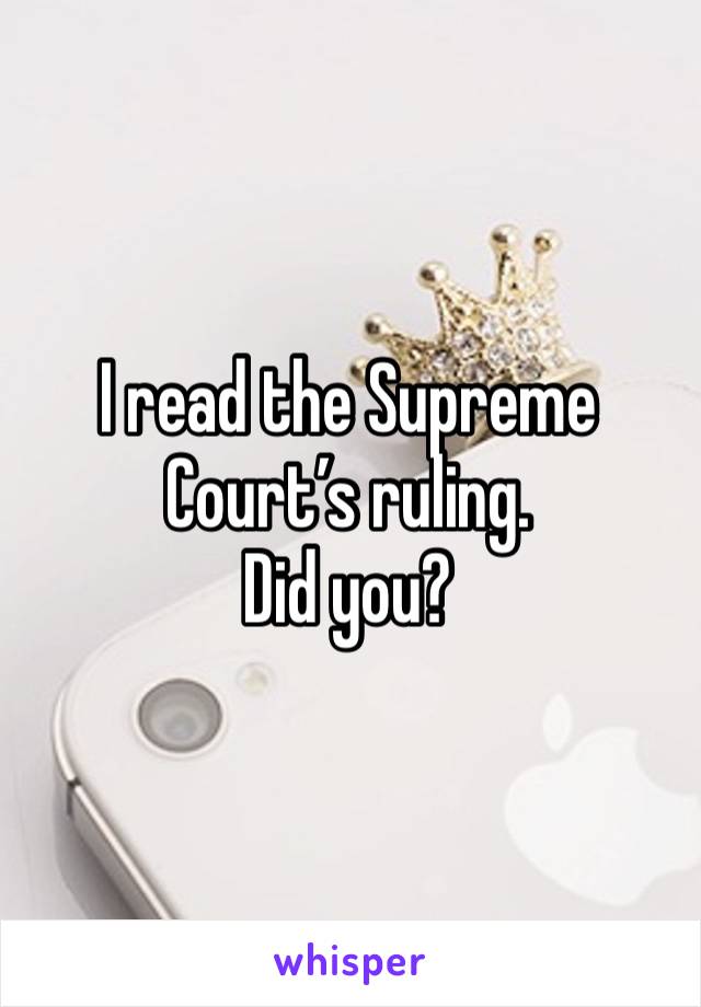 I read the Supreme Court’s ruling. 
Did you?