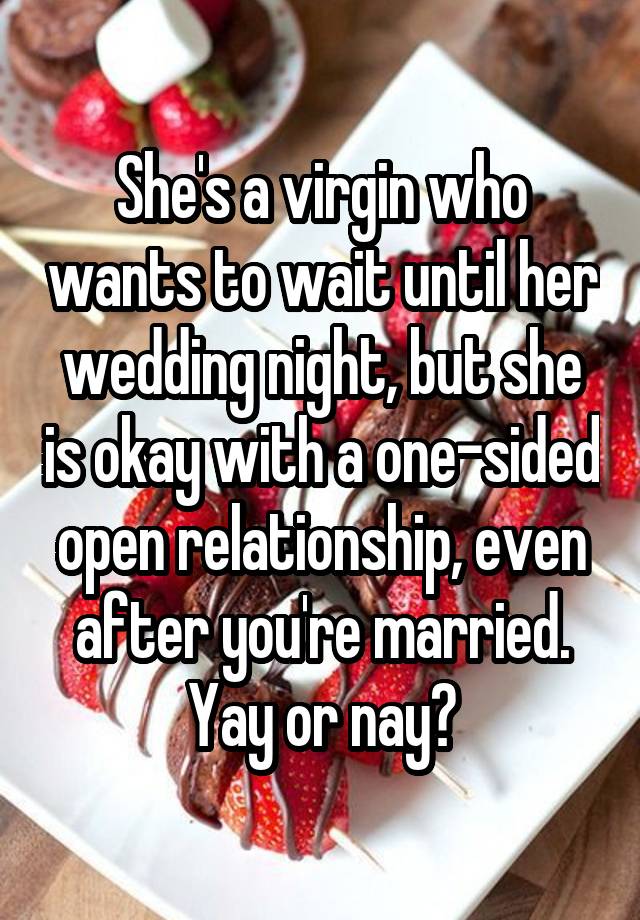 She's a virgin who wants to wait until her wedding night, but she is okay with a one-sided open relationship, even after you're married. Yay or nay?
