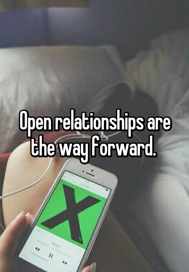Open relationships are the way forward. 