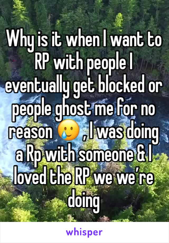 Why is it when I want to RP with people I eventually get blocked or people ghost me for no reason 🥲 , I was doing a Rp with someone & I loved the RP we we’re doing