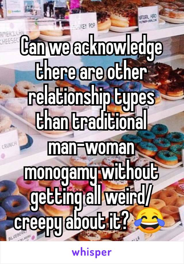 Can we acknowledge there are other relationship types than traditional man-woman monogamy without getting all weird/creepy about it? ðŸ˜‚ 