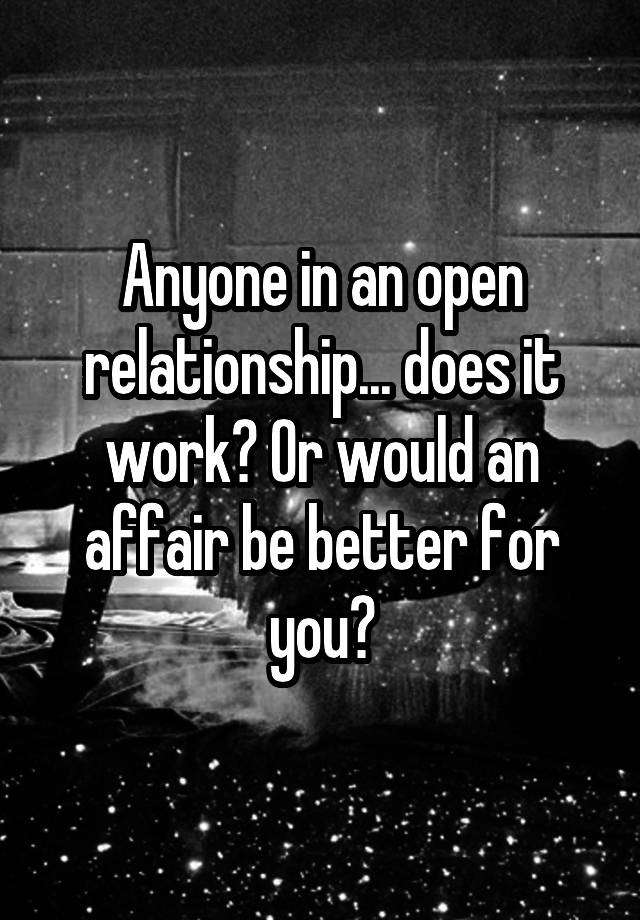 Anyone in an open relationship... does it work? Or would an affair be better for you?