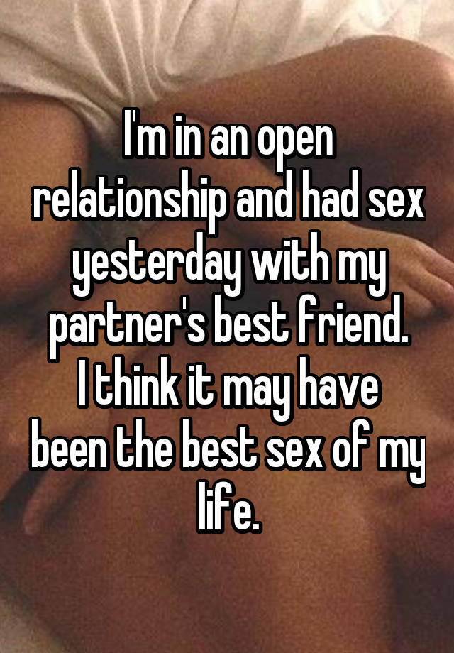 I'm in an open relationship and had sex yesterday with my partner's best friend.
I think it may have been the best sex of my life.