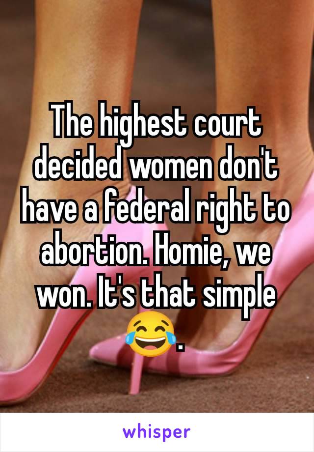 The highest court decided women don't have a federal right to abortion. Homie, we won. It's that simple 😂. 