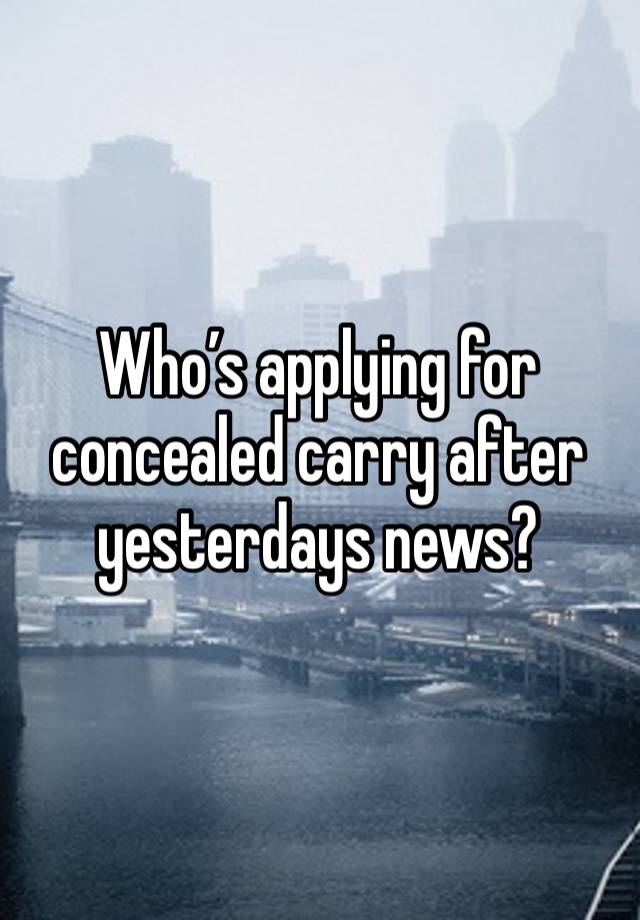Who’s applying for concealed carry after yesterdays news? 