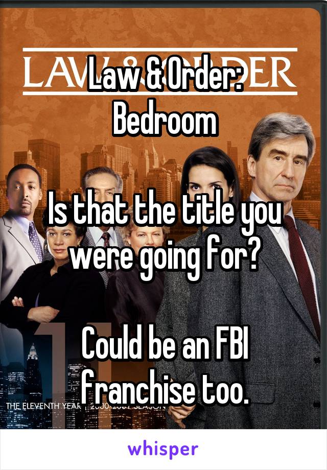 Law & Order:
Bedroom

Is that the title you were going for?

Could be an FBI franchise too.