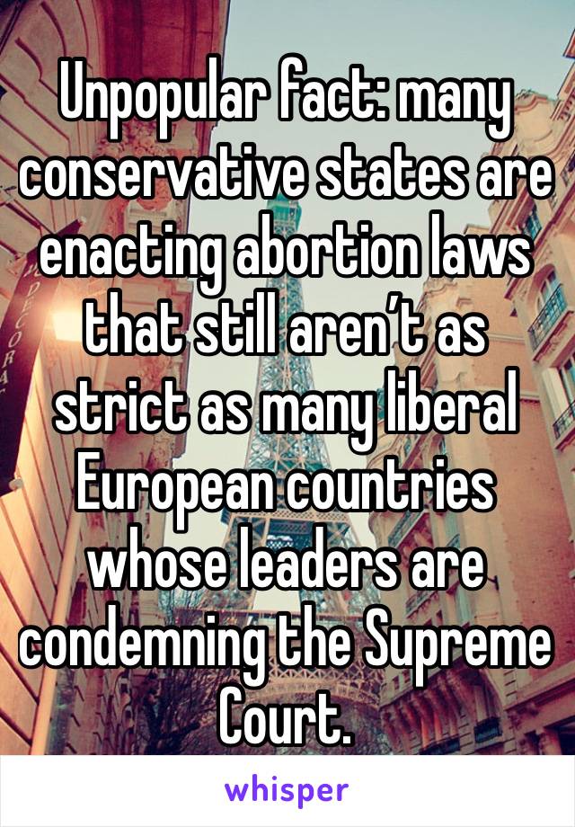 Unpopular fact: many conservative states are enacting abortion laws that still aren’t as strict as many liberal European countries whose leaders are condemning the Supreme Court.