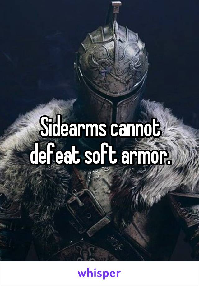 Sidearms cannot defeat soft armor.