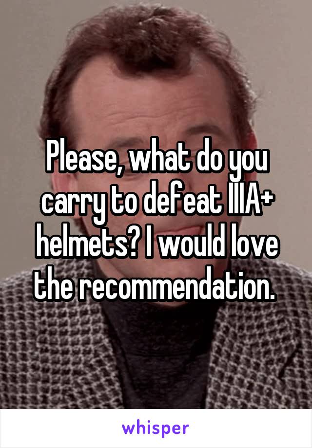 Please, what do you carry to defeat IIIA+ helmets? I would love the recommendation. 