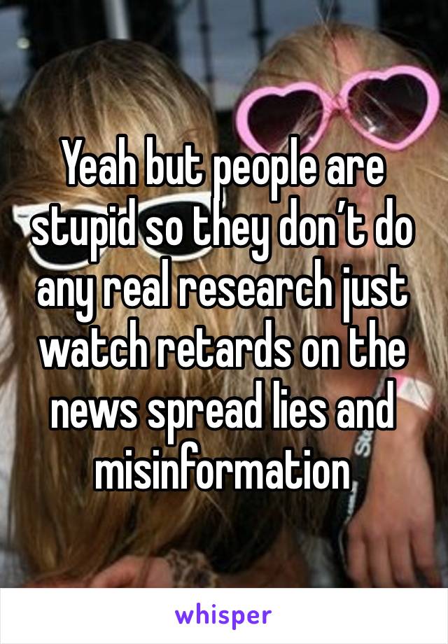 Yeah but people are stupid so they don’t do any real research just watch retards on the news spread lies and misinformation 