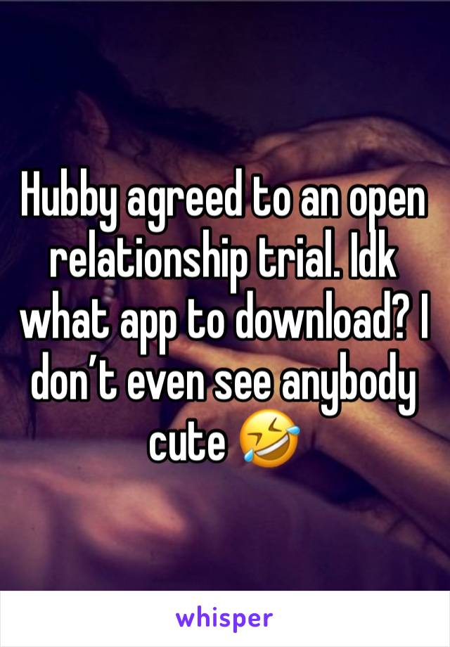 Hubby agreed to an open relationship trial. Idk what app to download? I don’t even see anybody cute 🤣